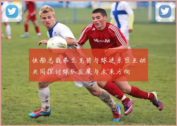 快船总裁弗兰克将与球迷亲密互动共同探讨球队发展与未来方向