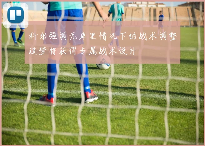科尔强调无库里情况下的战术调整追梦将获得专属战术设计