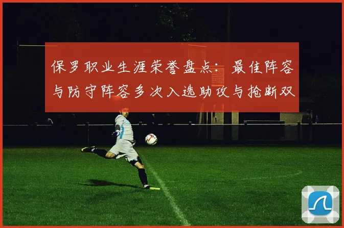 保罗职业生涯荣誉盘点：最佳阵容与防守阵容多次入选助攻与抢断双王之路