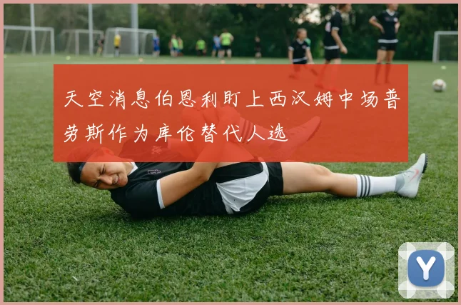 天空消息伯恩利盯上西汉姆中场普劳斯作为库伦替代人选