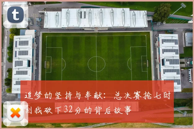追梦的坚持与奉献：总决赛抢七时刻我砍下32分的背后故事