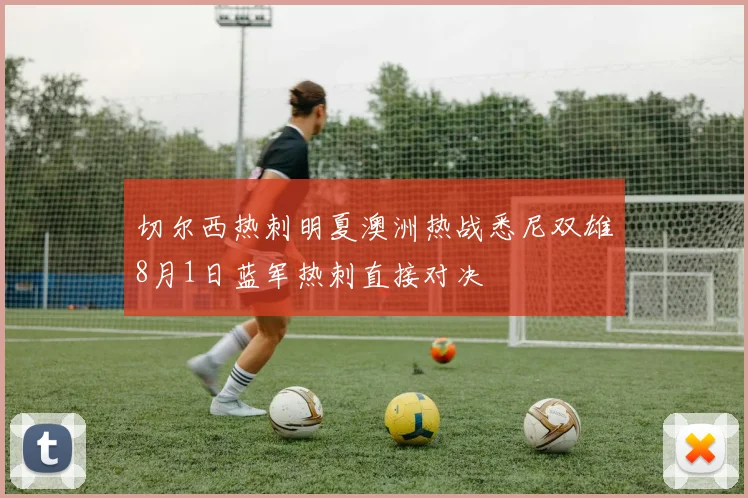 切尔西热刺明夏澳洲热战悉尼双雄8月1日蓝军热刺直接对决