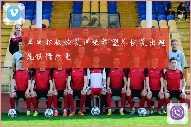 库里积极恢复训练希望尽快复出避免伤情加重