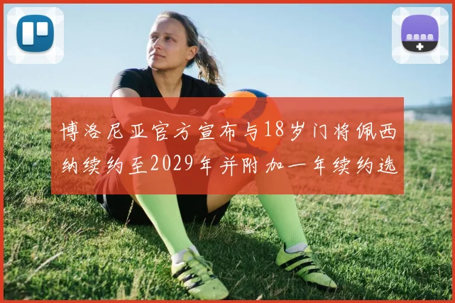 博洛尼亚官方宣布与18岁门将佩西纳续约至2029年并附加一年续约选项