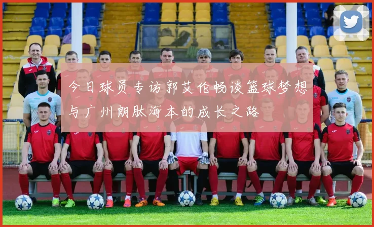 今日球员专访郭艾伦畅谈篮球梦想与广州朗肽海本的成长之路