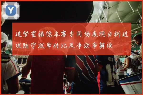 追梦霍福德本赛季同场表现分析进攻防守效率对比及净效率解读