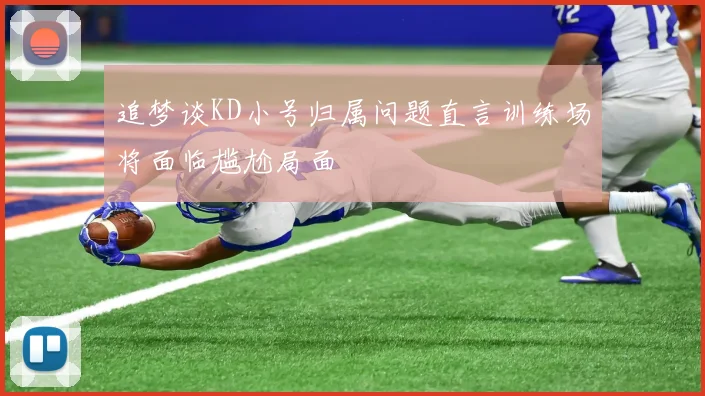 追梦谈KD小号归属问题直言训练场将面临尴尬局面