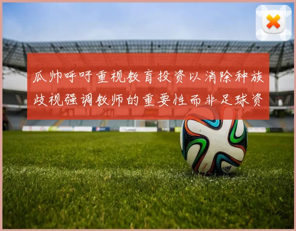 瓜帅呼吁重视教育投资以消除种族歧视强调教师的重要性而非足球资金